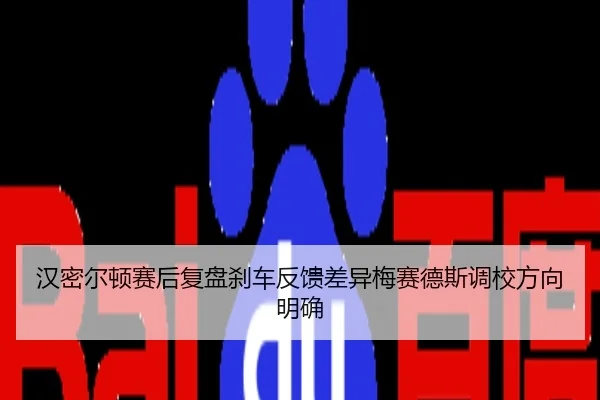 汉密尔顿赛后复盘刹车反馈差异梅赛德斯调校方向明确
